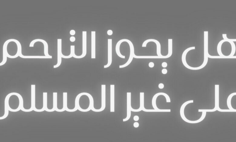 لماذا لا يجوز الترحم على غير المسلم